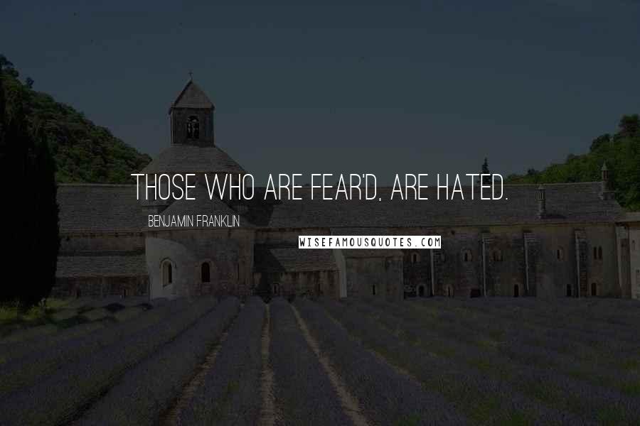Benjamin Franklin Quotes: Those who are fear'd, are hated.