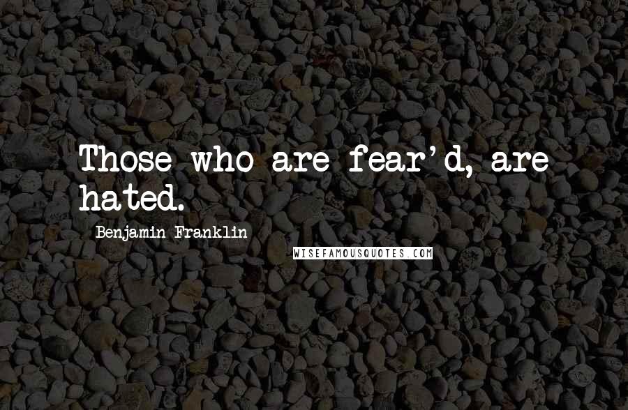 Benjamin Franklin Quotes: Those who are fear'd, are hated.