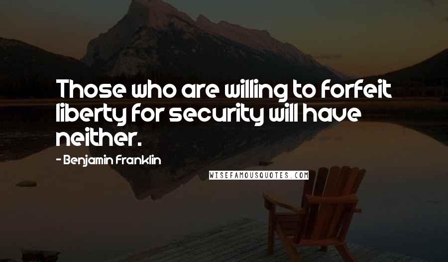 Benjamin Franklin Quotes: Those who are willing to forfeit liberty for security will have neither.