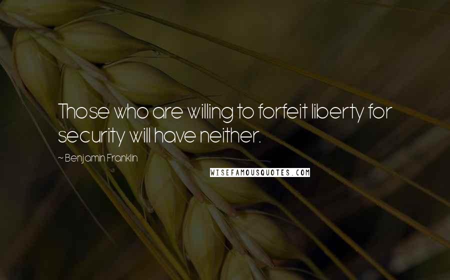 Benjamin Franklin Quotes: Those who are willing to forfeit liberty for security will have neither.