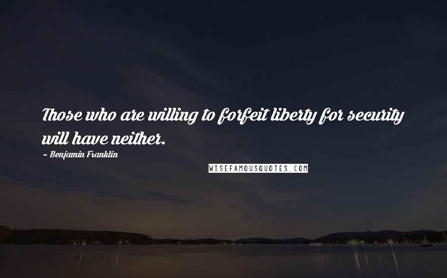 Benjamin Franklin Quotes: Those who are willing to forfeit liberty for security will have neither.
