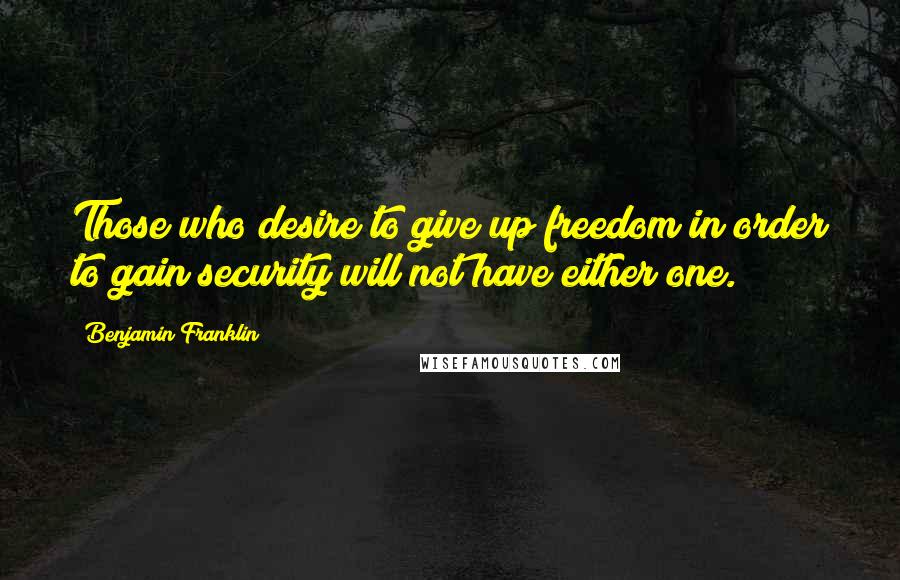 Benjamin Franklin Quotes: Those who desire to give up freedom in order to gain security will not have either one.