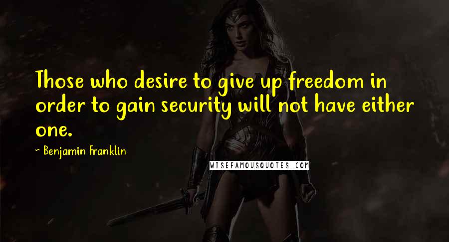 Benjamin Franklin Quotes: Those who desire to give up freedom in order to gain security will not have either one.