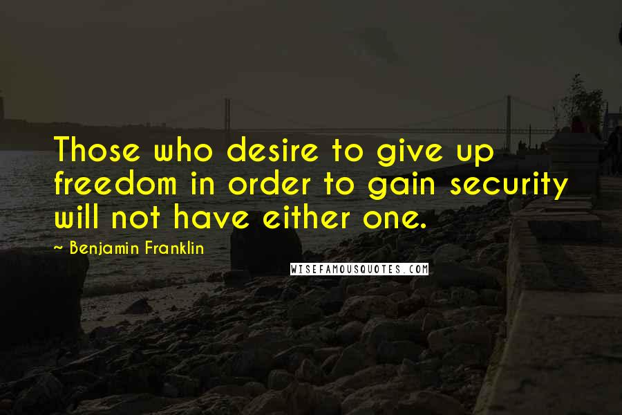 Benjamin Franklin Quotes: Those who desire to give up freedom in order to gain security will not have either one.