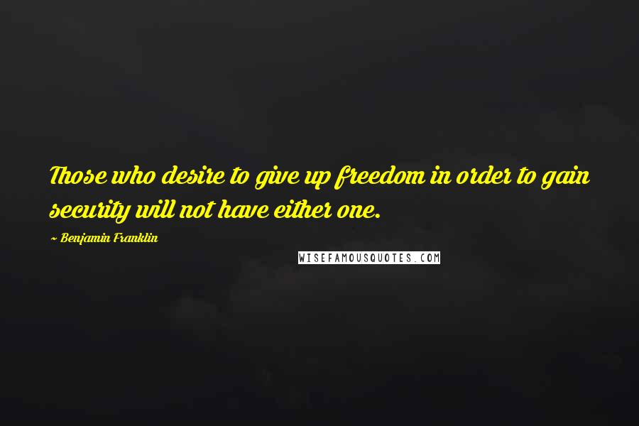 Benjamin Franklin Quotes: Those who desire to give up freedom in order to gain security will not have either one.