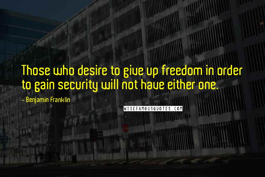 Benjamin Franklin Quotes: Those who desire to give up freedom in order to gain security will not have either one.