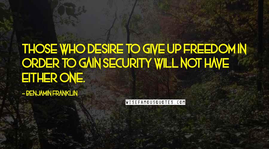 Benjamin Franklin Quotes: Those who desire to give up freedom in order to gain security will not have either one.