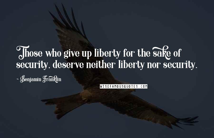 Benjamin Franklin Quotes: Those who give up liberty for the sake of security, deserve neither liberty nor security.