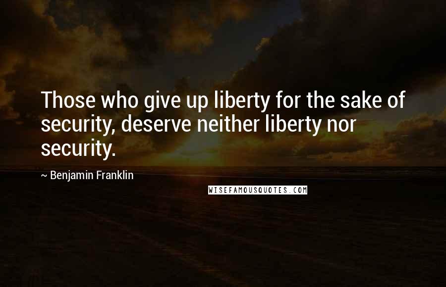 Benjamin Franklin Quotes: Those who give up liberty for the sake of security, deserve neither liberty nor security.