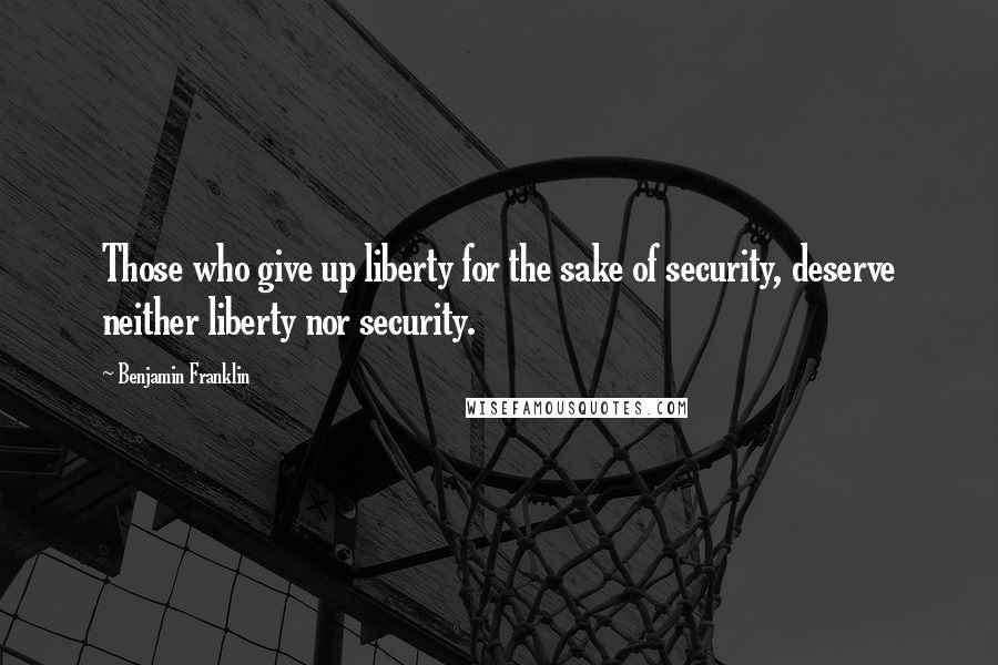 Benjamin Franklin Quotes: Those who give up liberty for the sake of security, deserve neither liberty nor security.