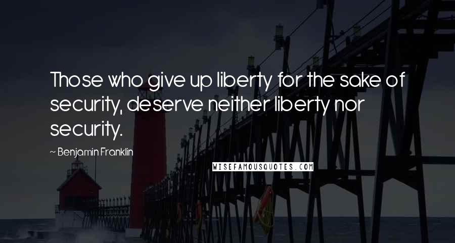 Benjamin Franklin Quotes: Those who give up liberty for the sake of security, deserve neither liberty nor security.