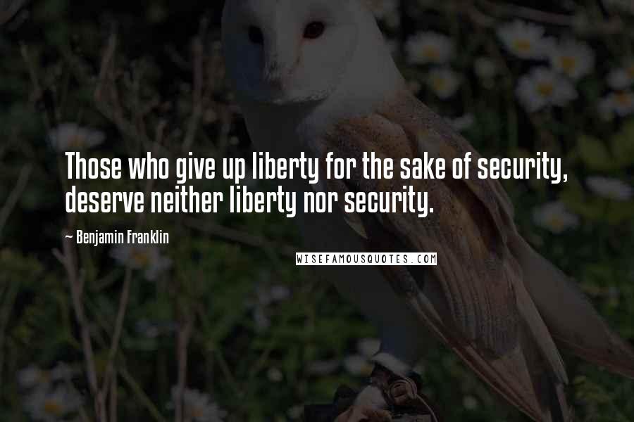 Benjamin Franklin Quotes: Those who give up liberty for the sake of security, deserve neither liberty nor security.