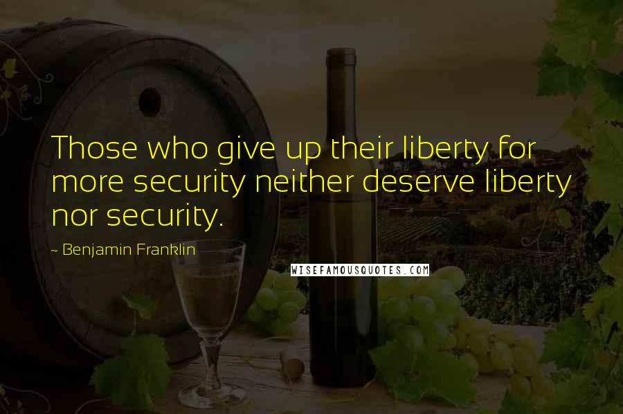 Benjamin Franklin Quotes: Those who give up their liberty for more security neither deserve liberty nor security.