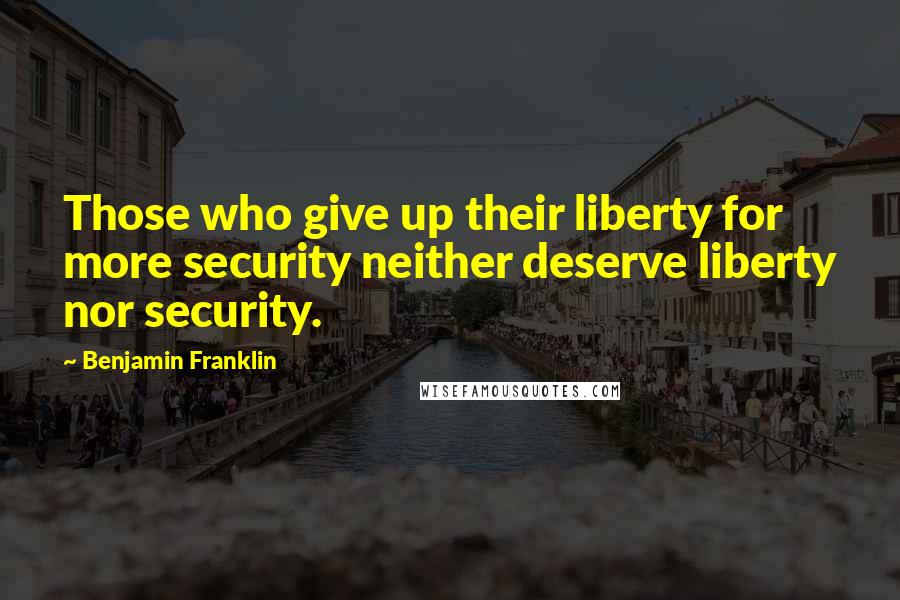 Benjamin Franklin Quotes: Those who give up their liberty for more security neither deserve liberty nor security.