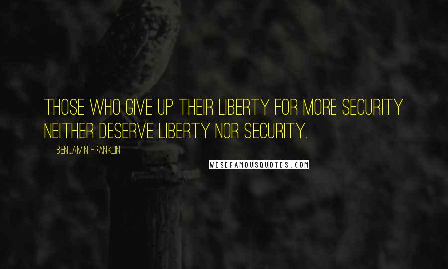 Benjamin Franklin Quotes: Those who give up their liberty for more security neither deserve liberty nor security.