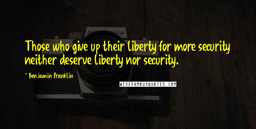 Benjamin Franklin Quotes: Those who give up their liberty for more security neither deserve liberty nor security.