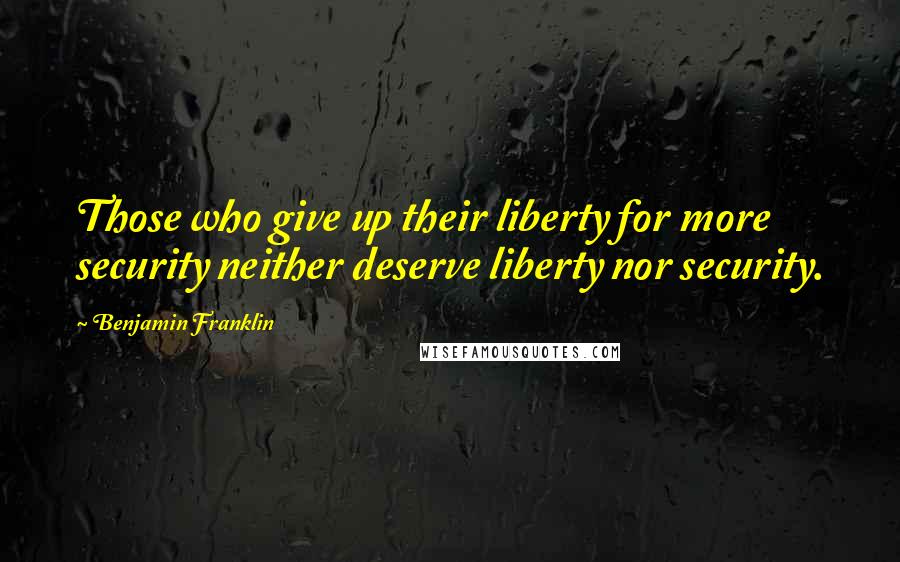 Benjamin Franklin Quotes: Those who give up their liberty for more security neither deserve liberty nor security.