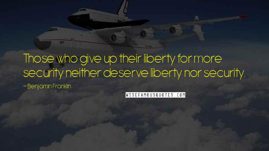 Benjamin Franklin Quotes: Those who give up their liberty for more security neither deserve liberty nor security.
