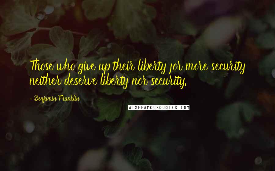 Benjamin Franklin Quotes: Those who give up their liberty for more security neither deserve liberty nor security.