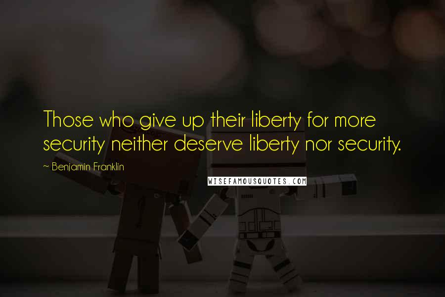 Benjamin Franklin Quotes: Those who give up their liberty for more security neither deserve liberty nor security.