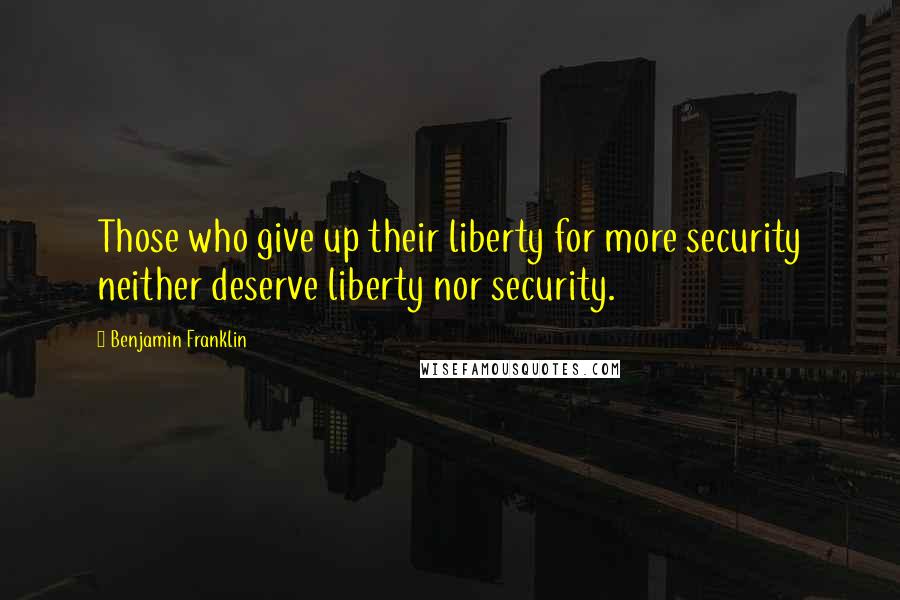 Benjamin Franklin Quotes: Those who give up their liberty for more security neither deserve liberty nor security.