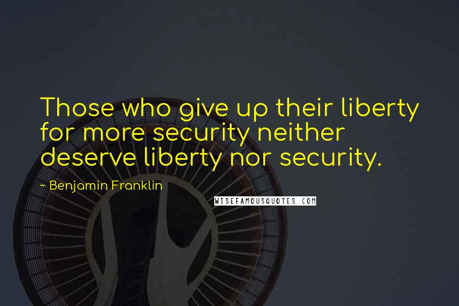 Benjamin Franklin Quotes: Those who give up their liberty for more security neither deserve liberty nor security.