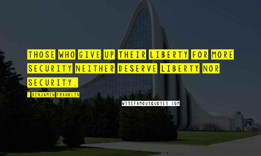 Benjamin Franklin Quotes: Those who give up their liberty for more security neither deserve liberty nor security.