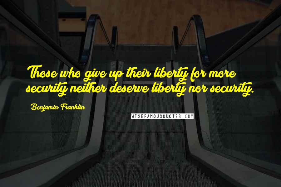 Benjamin Franklin Quotes: Those who give up their liberty for more security neither deserve liberty nor security.