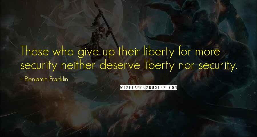 Benjamin Franklin Quotes: Those who give up their liberty for more security neither deserve liberty nor security.
