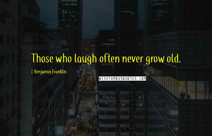 Benjamin Franklin Quotes: Those who laugh often never grow old.