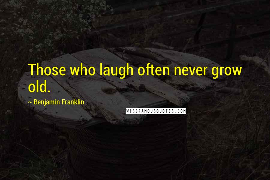 Benjamin Franklin Quotes: Those who laugh often never grow old.