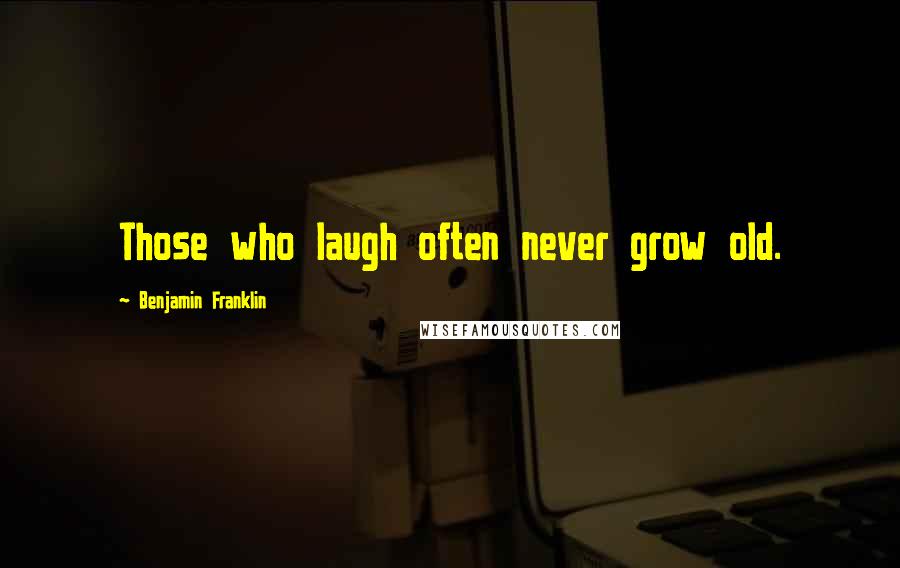 Benjamin Franklin Quotes: Those who laugh often never grow old.