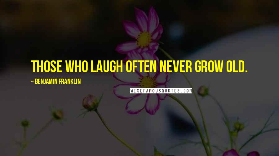 Benjamin Franklin Quotes: Those who laugh often never grow old.