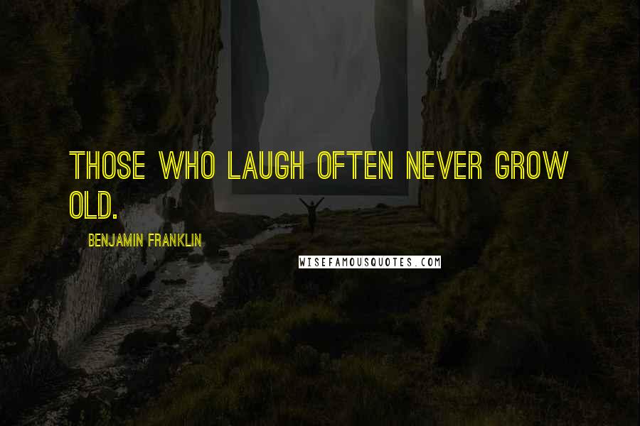 Benjamin Franklin Quotes: Those who laugh often never grow old.