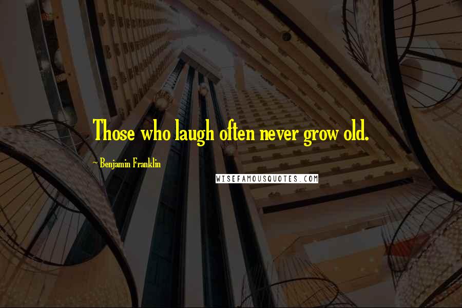Benjamin Franklin Quotes: Those who laugh often never grow old.