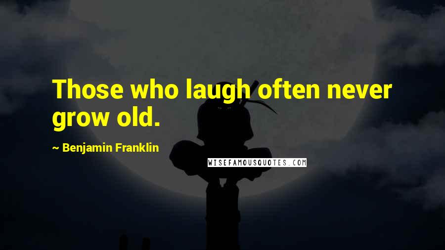 Benjamin Franklin Quotes: Those who laugh often never grow old.