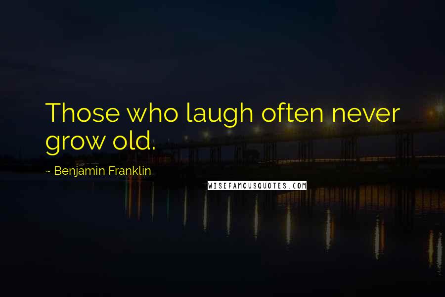 Benjamin Franklin Quotes: Those who laugh often never grow old.