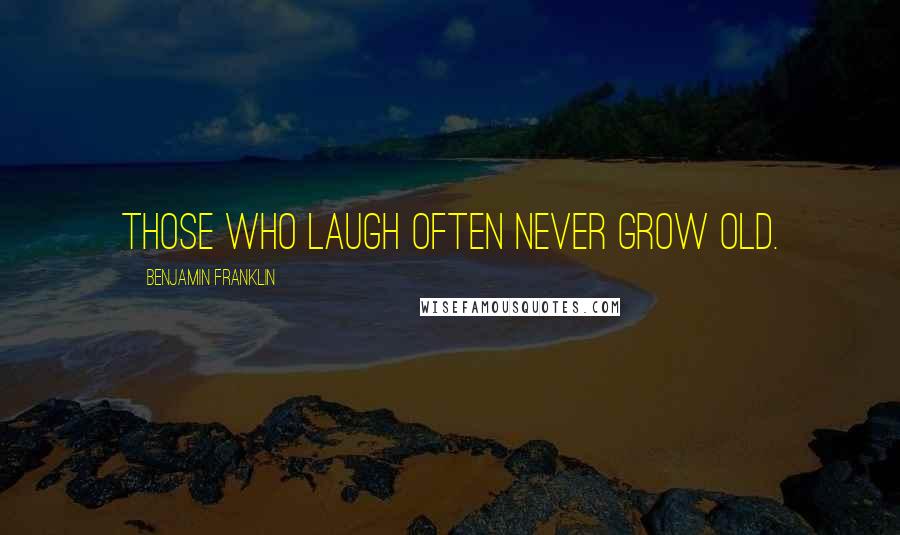 Benjamin Franklin Quotes: Those who laugh often never grow old.