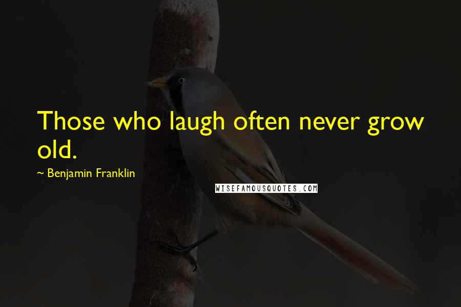 Benjamin Franklin Quotes: Those who laugh often never grow old.