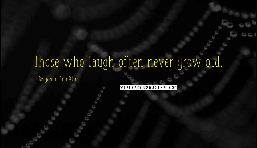 Benjamin Franklin Quotes: Those who laugh often never grow old.