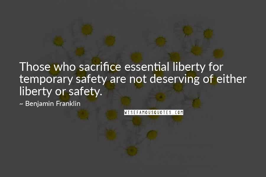 Benjamin Franklin Quotes: Those who sacrifice essential liberty for temporary safety are not deserving of either liberty or safety.