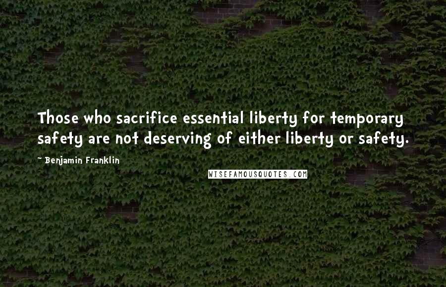 Benjamin Franklin Quotes: Those who sacrifice essential liberty for temporary safety are not deserving of either liberty or safety.