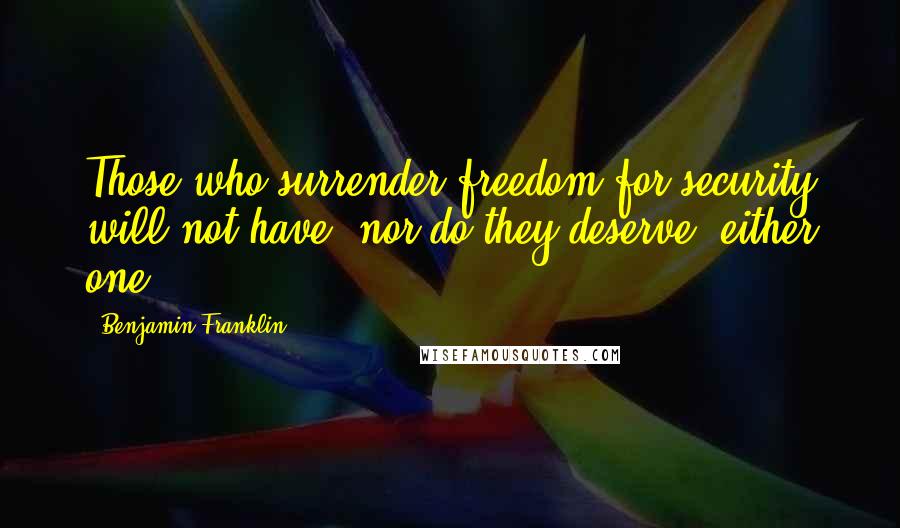 Benjamin Franklin Quotes: Those who surrender freedom for security will not have, nor do they deserve, either one.