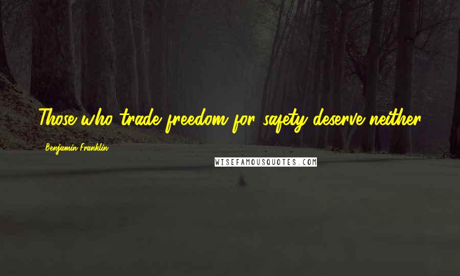 Benjamin Franklin Quotes: Those who trade freedom for safety deserve neither