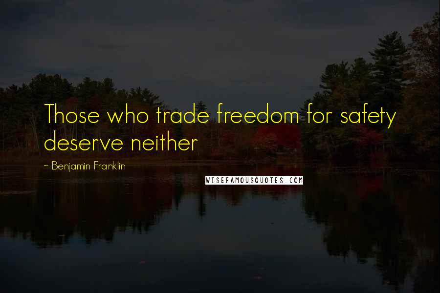 Benjamin Franklin Quotes: Those who trade freedom for safety deserve neither