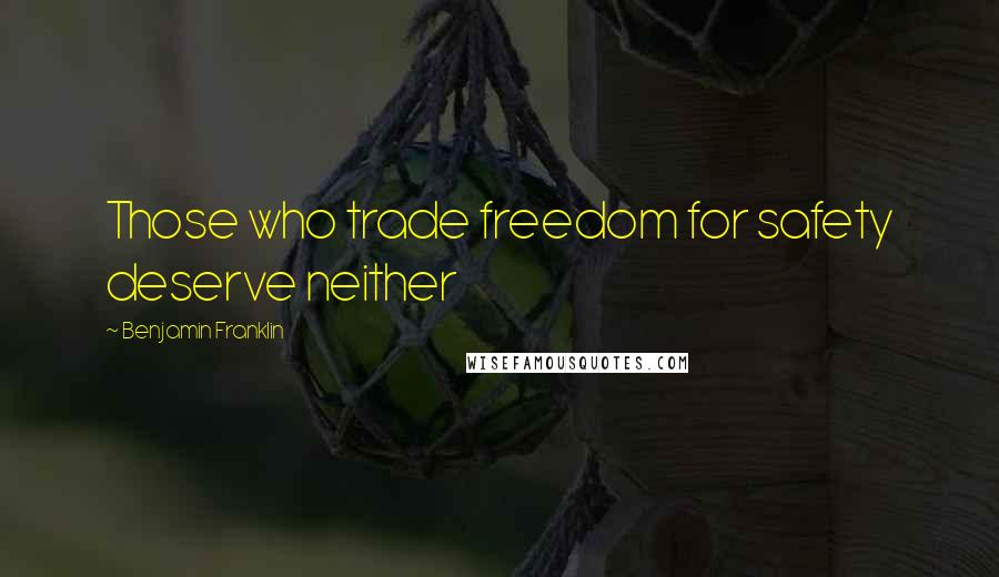 Benjamin Franklin Quotes: Those who trade freedom for safety deserve neither