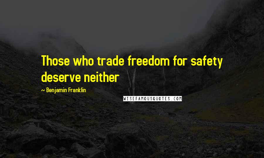 Benjamin Franklin Quotes: Those who trade freedom for safety deserve neither