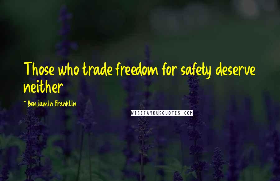 Benjamin Franklin Quotes: Those who trade freedom for safety deserve neither