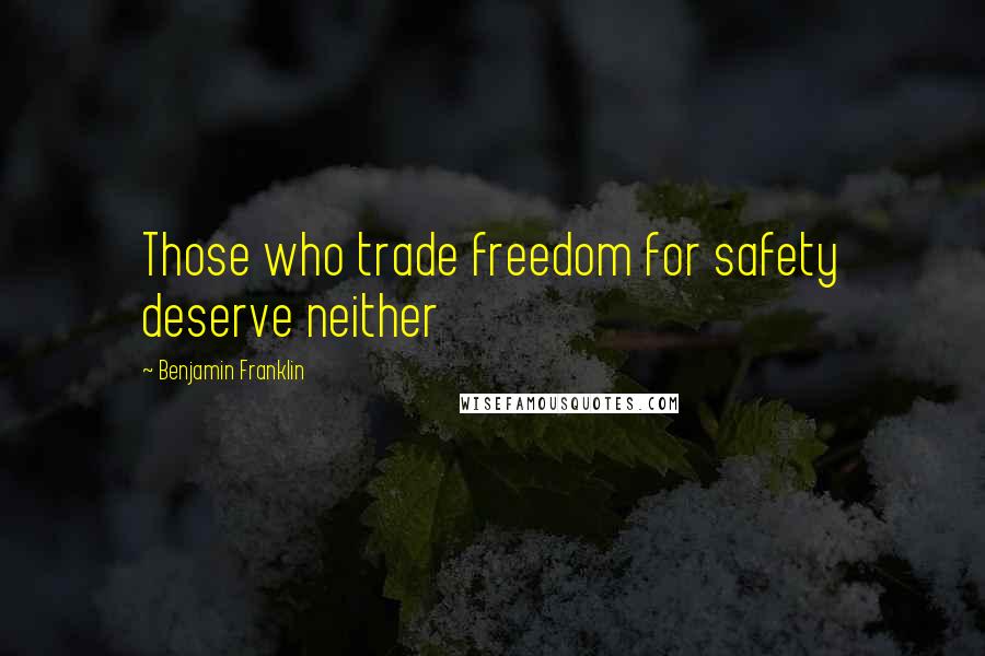 Benjamin Franklin Quotes: Those who trade freedom for safety deserve neither