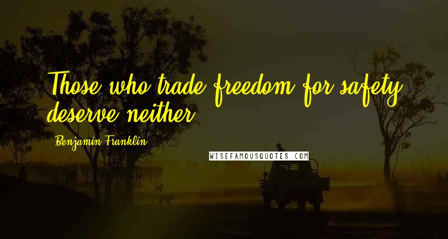 Benjamin Franklin Quotes: Those who trade freedom for safety deserve neither